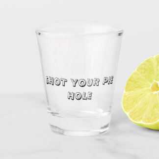 SHOT YOUR PIE HOLE - Shot Glass Schnapsglas