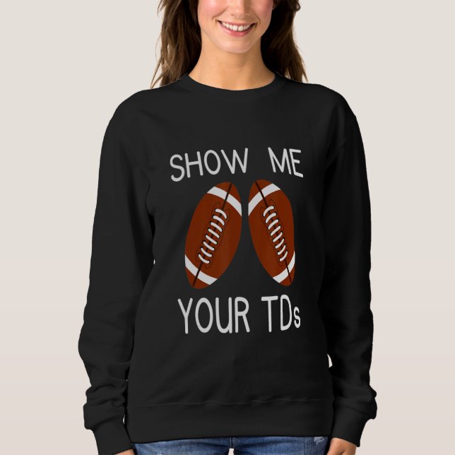 Show Me Your TDs. Funny Fantasy Football Sweatshirt (Vorderseite)