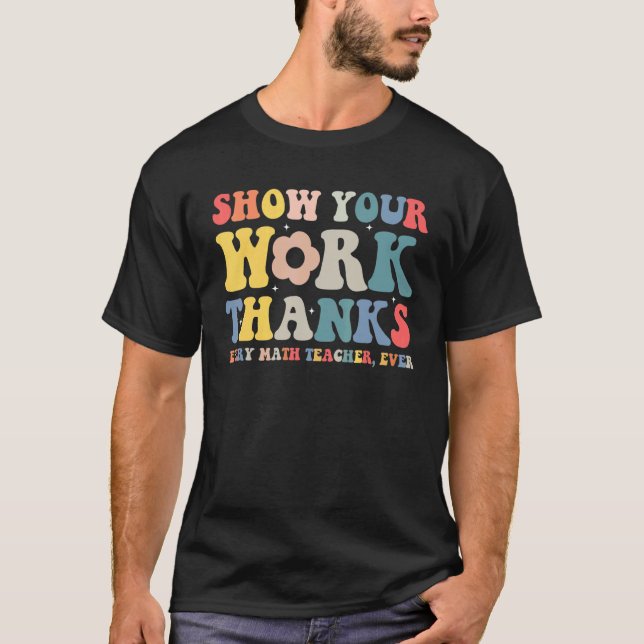 show your work thanks math teacher show your work  T-Shirt (Vorderseite)