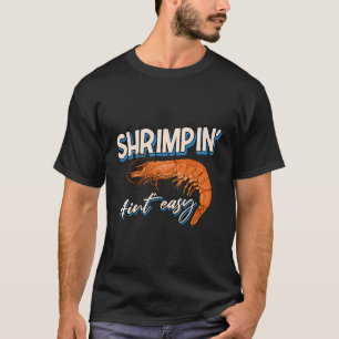 Shrimpin' Aint Easy Shrimp Food Fishing Shrimping T-Shirt