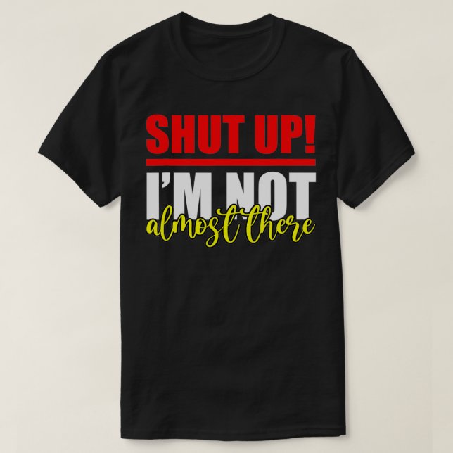 Shut Up, I'm Not Almost There T-Shirt (Design vorne)
