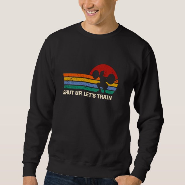 Shut Up Lass Train Funny Workout Spaß Gym Sarcast Sweatshirt (Vorderseite)