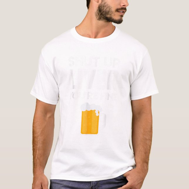 Shut Up Liver You re Fine T Shirt Beer Drinking Lo (Vorderseite)