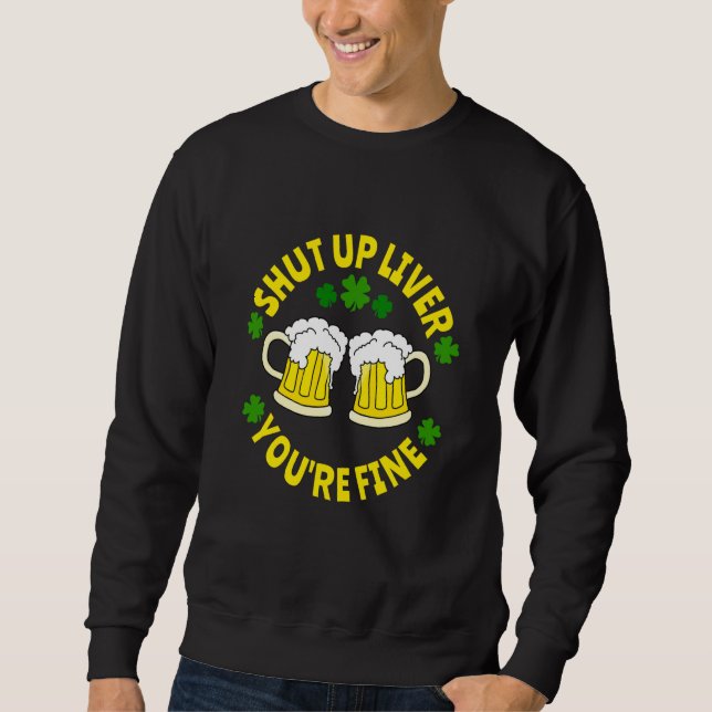 Shut Up Liver You're Fine Beer St Patrick's Day Sweatshirt (Vorderseite)