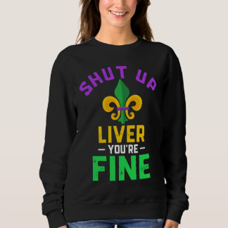 Shut Up Liver You're Fine Fun Drinking Mardi Gras  Sweatshirt