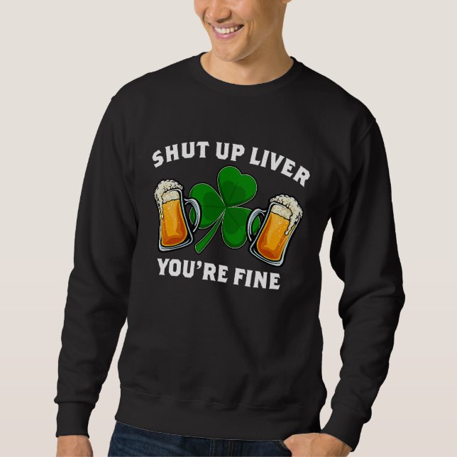 Shut Up Liver You're Fine St Patrick's Day Sweatshirt (Vorderseite)