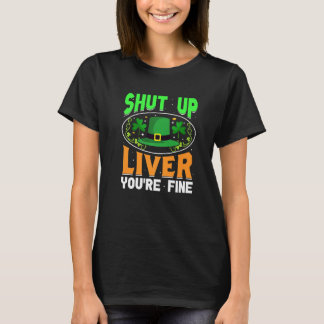 Shut Up Liver You're Fine  St Patrick's Day T-Shirt