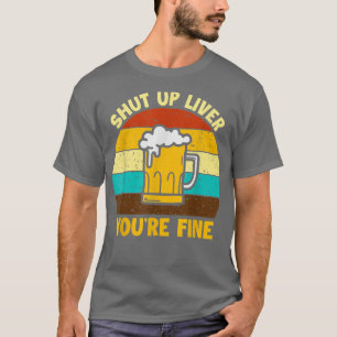 Shuts Up Liver You're Fine Beer Drinking Drinker  T-Shirt