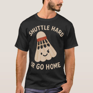 Shuttle Hard Or Go Home Lustige Badminton-Spruch T-Shirt