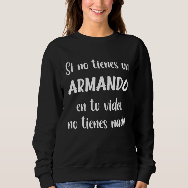 Si no tienes un Armando en tu vida no tienes nada  Sweatshirt (Vorderseite)