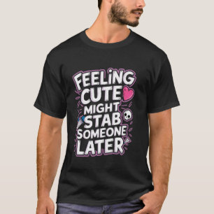 Sich Cute Fühlen Könnte Jemanden Später Erstechen T-Shirt