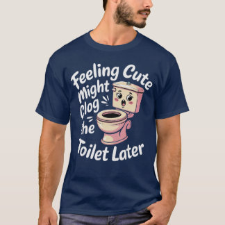Sich Cute Fühlen Könnte Toilette Später Verstopfen T-Shirt