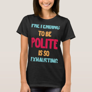 Sich höflich zu geben ist so anstrengend lustig T-Shirt