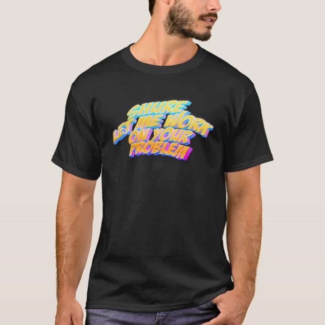Sicher Lass mir Arbeit an Ihrem Problem T-Shirt (Vorderseite)