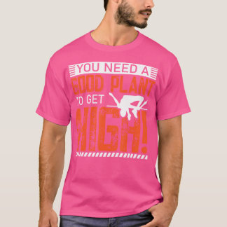 Sie brauchen eine gute Pflanze, um hoch zu kommen T-Shirt