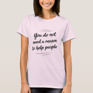 Sie brauchen keinen Grund, Menschen zu helfen T-Shirt