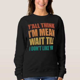 Sie denken alle, ich bin Gemein warten, bis ich Si Sweatshirt