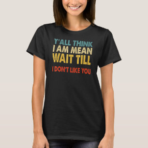 Sie denken, ich bin Gemein warten, bis ich dich ni T-Shirt