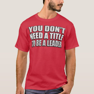 Sie donx27t benötigen einen Titel, um führend zu s T-Shirt