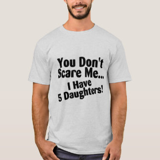 Sie erschrecken mich nicht, den ich 5 Töchter habe T-Shirt
