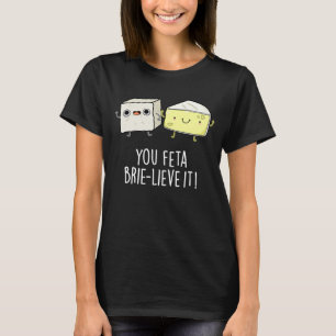 Sie Feta Brie-lieve It Funny Cheese Pun Dark BG T-Shirt