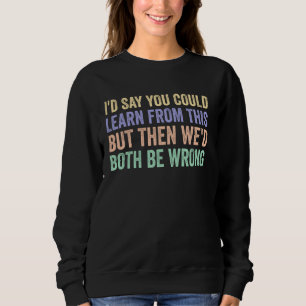 Sie könnten daraus lernen, dass wir beide falsch l sweatshirt