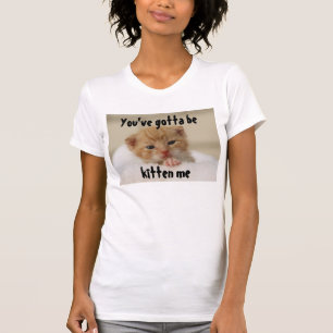 Sie müssen Kätzchen sein ich, Katzen-T - Shirt
