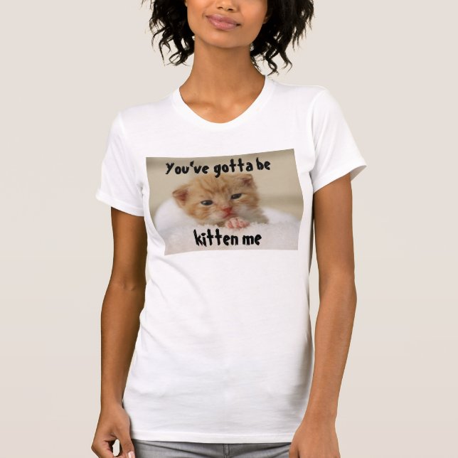 Sie müssen Kätzchen sein ich, Katzen-T - Shirt (Vorderseite)