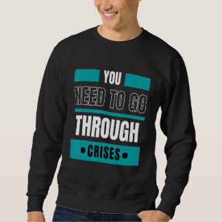 Sie müssen Krisen durchmachen Sweatshirt
