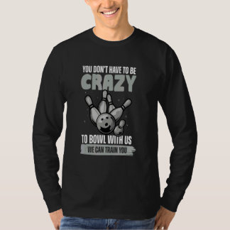 Sie müssen nicht verrückt sein, um Bowling zu spie T-Shirt