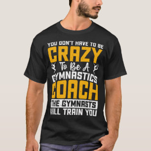 Sie müssen nicht verrückt sein, um ein Geräteturne T-Shirt