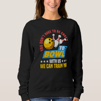 Sie müssen nicht verrückt sein, um mit uns Bowling Sweatshirt