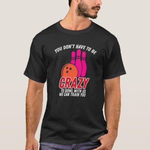 Sie müssen nicht verrückt sein, um mit uns zu bowl T-Shirt