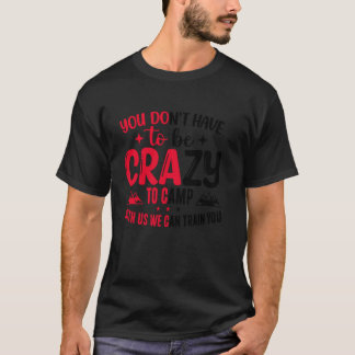 Sie müssen nicht verrückt sein, um mit uns zu camp T-Shirt