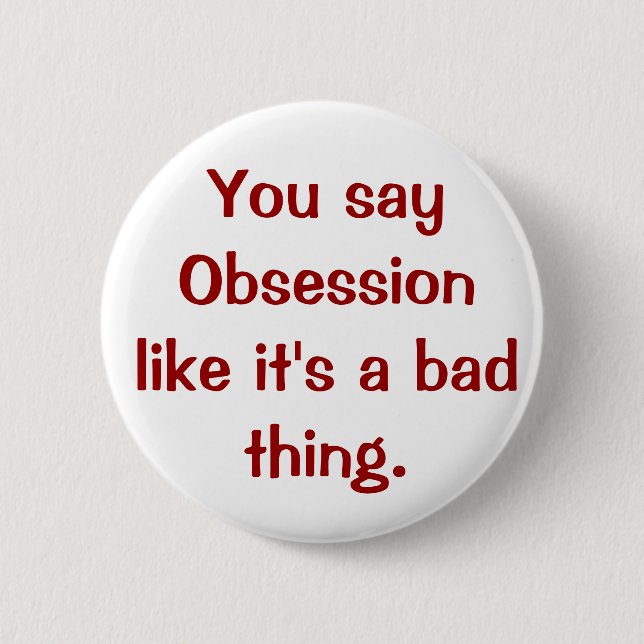 Sie sagen Obsession, wie es eine schlechte Sache Button (Vorderseite)