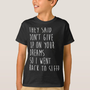 Sie sagten Gib nicht auf mit deinen Träumen Also g T-Shirt