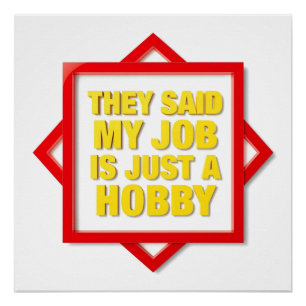 Sie sagten, mein Job ist nur ein Hobby Poster