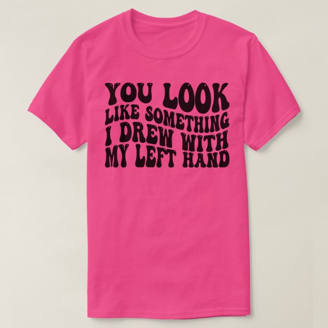 Sie sehen aus wie etwas, das ich mit meiner links  T-Shirt (Design vorne)