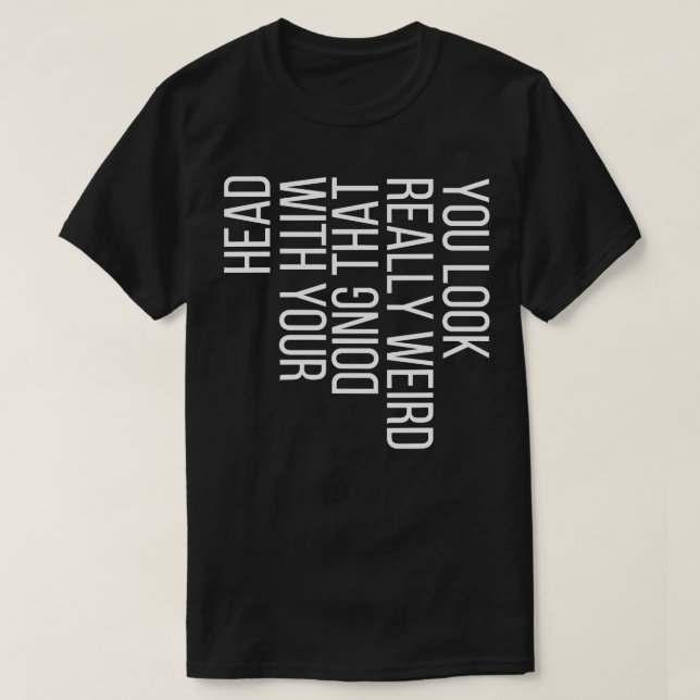 Sie sehen wirklich seltsam aus, wenn Sie das mit I T-Shirt (Design vorne)