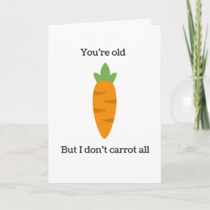 Sie sind alt, aber ich tue nicht Karotte alle Karte
