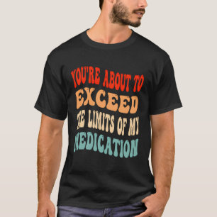 Sie sind dabei, die Grenzen meiner Medikation zu ü T-Shirt