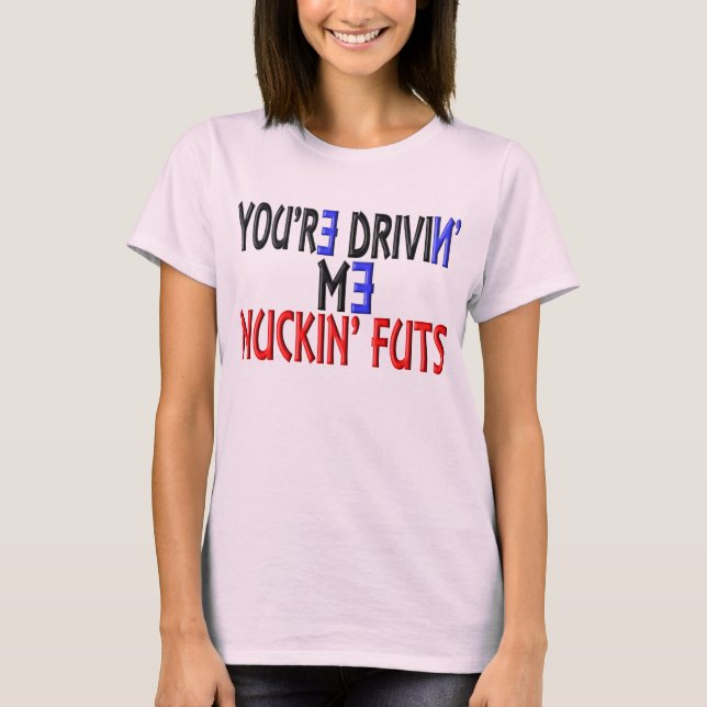 Sie sind Drivin ich Nuckin Futs T-Shirt (Vorderseite)