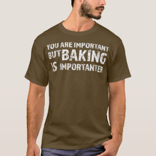 Sie sind wichtig, aber Backen ist wichtig für Bäck T-Shirt