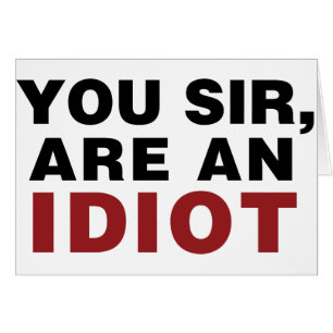 Sie, Sir, sind Idiot