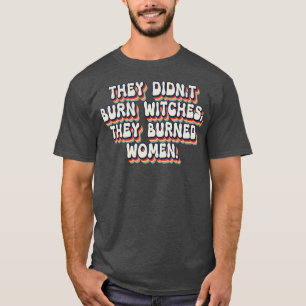 Sie verbrannten keine Hexen, sie verbrannten Fraue T-Shirt