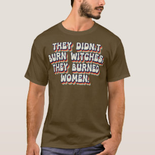 Sie verbrannten keine Hexen, sie verbrannten Fraue T-Shirt