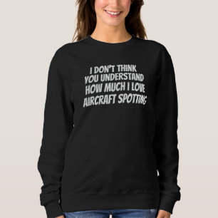Sie verstehen nicht, wie sehr ich Flugzeugbeobacht Sweatshirt