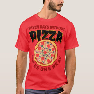 Sieben Tage ohne Pizza machen eine Woche Pizza-Lie T-Shirt