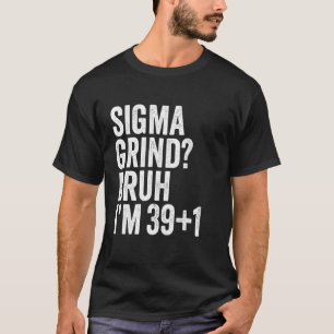 Sigma Grind Bro Ich bin 40 Bruh Es ist mein 40. Ge T-Shirt