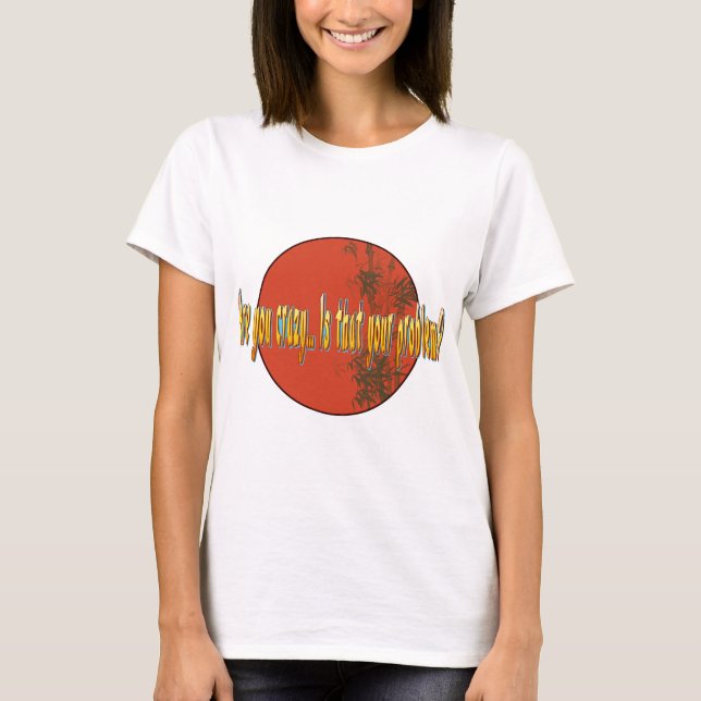 Sind Sie… sind dass Ihr Problem verrückt? T-Shirt (Vorderseite)